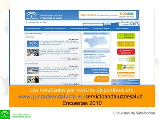 Los resultados por centros disponibles en: www.juntadeandalucia.es / servicioandaluzdesalud   Encuestas 2010 