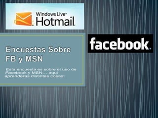 Encuestas Sobre FB y MSN Esta encuesta es sobre el uso de Facebook y MSN… aqui aprenderas distintas cosas! 