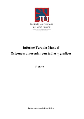 Informe Terapia Manual
Osteoneuromuscular con tablas y gráficos


                  1º curso




           Departamento de Estadística
 