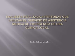 Encuesta realizada a personas que utilizan el servicio de asistencia médica de emergencia de una clínica local. Carlos  Salinas Morales 
