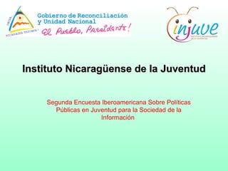 Instituto Nicaragüense de la Juventud Segunda Encuesta Iberoamericana Sobre Políticas Públicas en Juventud para la Sociedad de la Información  