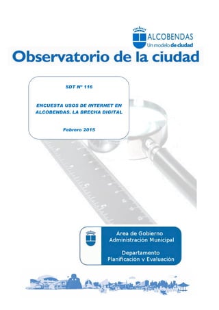 a General,
Asesoría Jurídica, Contratación y
imon io y Servicios GeneralesSDT Nº 116
ENCUESTA USOS DE INTERNET EN
ALCOBENDAS. LA BRECHA DIGITAL
Febrero 2015
 