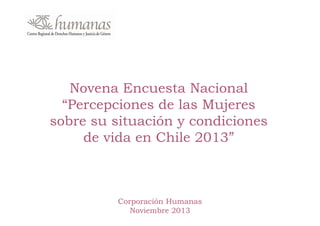 Novena Encuesta Nacional
“Percepciones de las Mujeres
sobre su situación y condiciones
de vida en Chile 2013”
2013

Corporación Humanas
Noviembre 2013

 