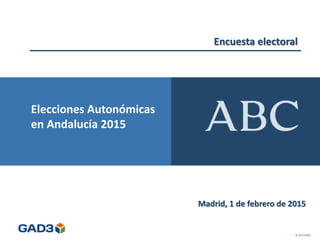 Encuesta electoral
Madrid, 1 de febrero de 2015
© 2015 GAD3
Elecciones Autonómicas
en Andalucía 2015
 