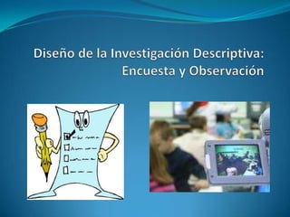 Diseño de la Investigación Descriptiva: Encuesta y Observación 