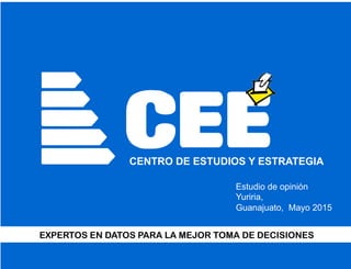 CEECENTRO DE ESTUDIOS Y ESTRATEGIA
EXPERTOS EN DATOS PARA LA MEJOR TOMA DE DECISIONES
Estudio de opinión
Yuriria,
Guanajuato, Mayo 2015
 