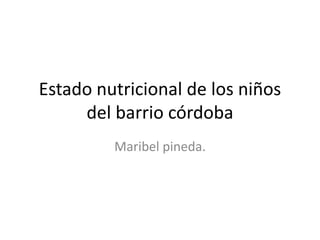 Estado nutricional de los niños del barrio córdoba Maribel pineda. 