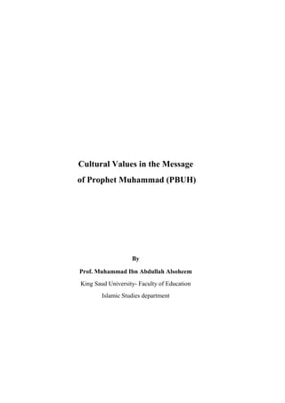 Cultural Values in the Message
of Prophet Muhammad (PBUH)
By
Prof. Muhammad Ibn Abdullah Alsoheem
King Saud University- Faculty of Education
Islamic Studies department
 