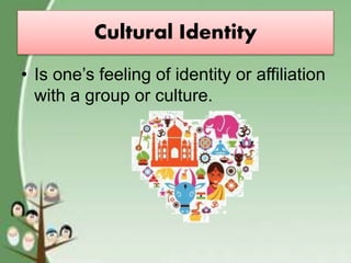 Cultural Identity
• Is one’s feeling of identity or affiliation
with a group or culture.
 