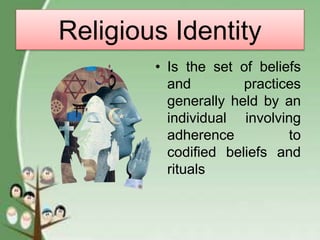 Religious Identity
• Is the set of beliefs
and practices
generally held by an
individual involving
adherence to
codified beliefs and
rituals
 