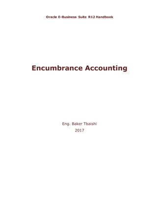Oracle E-Business Suite R12 Handbook
Encumbrance Accounting
Eng. Baker Tbaishi
2017
 