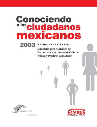 Conociendo
a los
     ciudadanos
mexicanos
2003   P R I N C I PA L E S T E S I S
       Seminario para el Análisis de
       Encuestas Nacionales sobre Cultura
       Política y Prácticas Ciudadanas
 