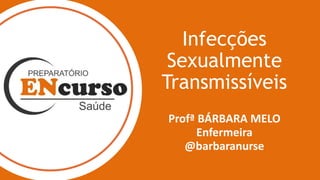 Infecções
Sexualmente
Transmissíveis
Profª BÁRBARA MELO
Enfermeira
@barbaranurse
 