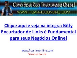 Clique aqui e veja na íntegra: Bitly
Encurtador de Links é Fundamental
para seus Negócios Online!
www.ficarricoonline.com
Vinicius Souza
 