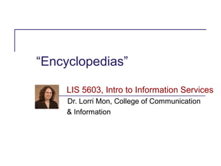 “Encyclopedias”

    LIS 5603, Intro to Information Services
     Dr. Lorri Mon, College of Communication
     & Information
 