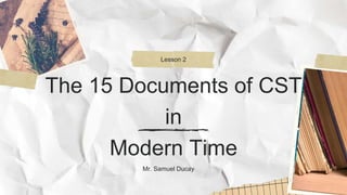 The 15 Documents of CST
in
Modern Time
Lesson 2
Mr. Samuel Ducay
 