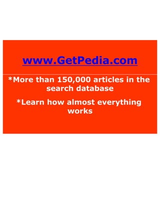 www.GetPedia.com
*More than 150,000 articles in the
search database
*Learn how almost everything
works
 