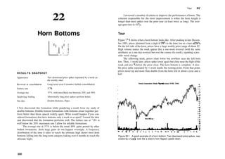 22
Horn Bottoms
RESULTS SNAPSHOT
Appearance
Reversal or consolidation
Failure rate
Average rise
Surprising finding
See also
Two downward price spikes separated by a week on
the weekly chart
Long­term (over 6 months) bullish consolidation
11%
37%, with most likely rise between 20% and 30%
Abnormally long price spikes perform better.
Double Bottoms, Pipes
I first discovered this formation while pondering a result from my study of
double bottoms. Double bottom formations with bottoms closer together per­
form better than those spaced widely apart. What would happen if you con­
sidered formations that have bottoms only a week or so apart? I tested the idea
and discovered that the formation performs well. The failure rate at 11 % is
well below the 20% maximum rate I allow for reliable formations.
The average rise at 37% is below the usual 40% gains posted by other
bullish formations. Such large gains do not happen overnight. A frequency
distribution of the time it takes to reach the ultimate high shows most horn
bottoms falling into the long­term category (taking over 6 months to reach the
ultimate high).
320
Tour 321
I reviewed a number ofcriteria to improve the performance ofhorns. The
criterion responsible for the most improvement is when the horn length is
longer than most spikes over the prior year (at least twice as long). The aver­
age gain rises to 43%.
Tour
Figure 22.1 shows what a horn bottom looks like. After peaking in late Decem­
ber 1993, prices plummet from a high of 503
/4 to the horn low at a base of 303
/4.
On the left side ofthe horn, prices have a large weekly price range of about $7.
High volume makes the week appear like a one­week reversal (with the same
attributes as a one­day reversal but over the course of a week), signaling a pos­
sible trend change.
The following week, prices close lower but nowhere near the left horn
low. Then, 1 week later, prices spike lower again but close near the high ofthe
week and just Vs below the prior close. The horn bottom is complete: A dou­
ble price spike separated by 1 week marks the turning point. From that point,
prices move up and more than double from the horn low in about a year and a
half.
Tandy Corporation (Retail (Special Lines), NYSE, TAN)
9 3 D 9 4 F M A M | | A S O N D 9 5 F M A M | J A S O N
Figure 22.1 A good example of a horn bottom. Two downward price spikes, sep­
arated by a week, look like a steer's horn flipped upside down.
 