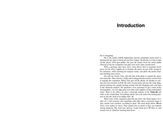 Introduction
Jim is struggling.
He is the owner ofJCB Superstores and his competitor across town is
beating him up; there is blood all overJim's ledger. He decides it is time to take
off the gloves: JCB goes public. He uses the money from the initial public
offering to buy his competitor and add a few more stores around town.
With a growing sales base, Jim's clout allows him to negotiate lower
prices for the office supplies he is retailing. He passes on part of the savings to
his customers, while watching his margins widen, and plows the profits back
into building more stores.
Jim calls his friend, Tom, and tells him of his plans to expand the opera­
tion statewide. They chat for a while and exchange business tactics on how best
to manage the expansion. When Tom gets off the phone, he decides to con­
duct his own research on JCB. He visits several stores and sees the same thing:
packed parking lots, people bustling around with full shopping carts, and lines
at the checkout counters. He questions a few customers to get a sense of the
demographics. At a few stores, he even chats with suppliers as they unload their
wares. Back at the office, he does a thorough analysis of the financials and
looks at the competition. Everything checks out so he orders his trading part­
ners to buy the stock at no higher than 10.
When news of the expansion plan hits the wires, the Street panics. It is,
after all, a soft economy and expanding willy­nilly when a recession looms is
daft, maybe even criminal, according to them. The stock drops below 10 and
Tom's crew makes its move. They quietly buy as much as they can without
raising suspicion. The stock rises anyway. It goes back up to 11, then 12, and
rounds over at 13 before heading back down. i
 