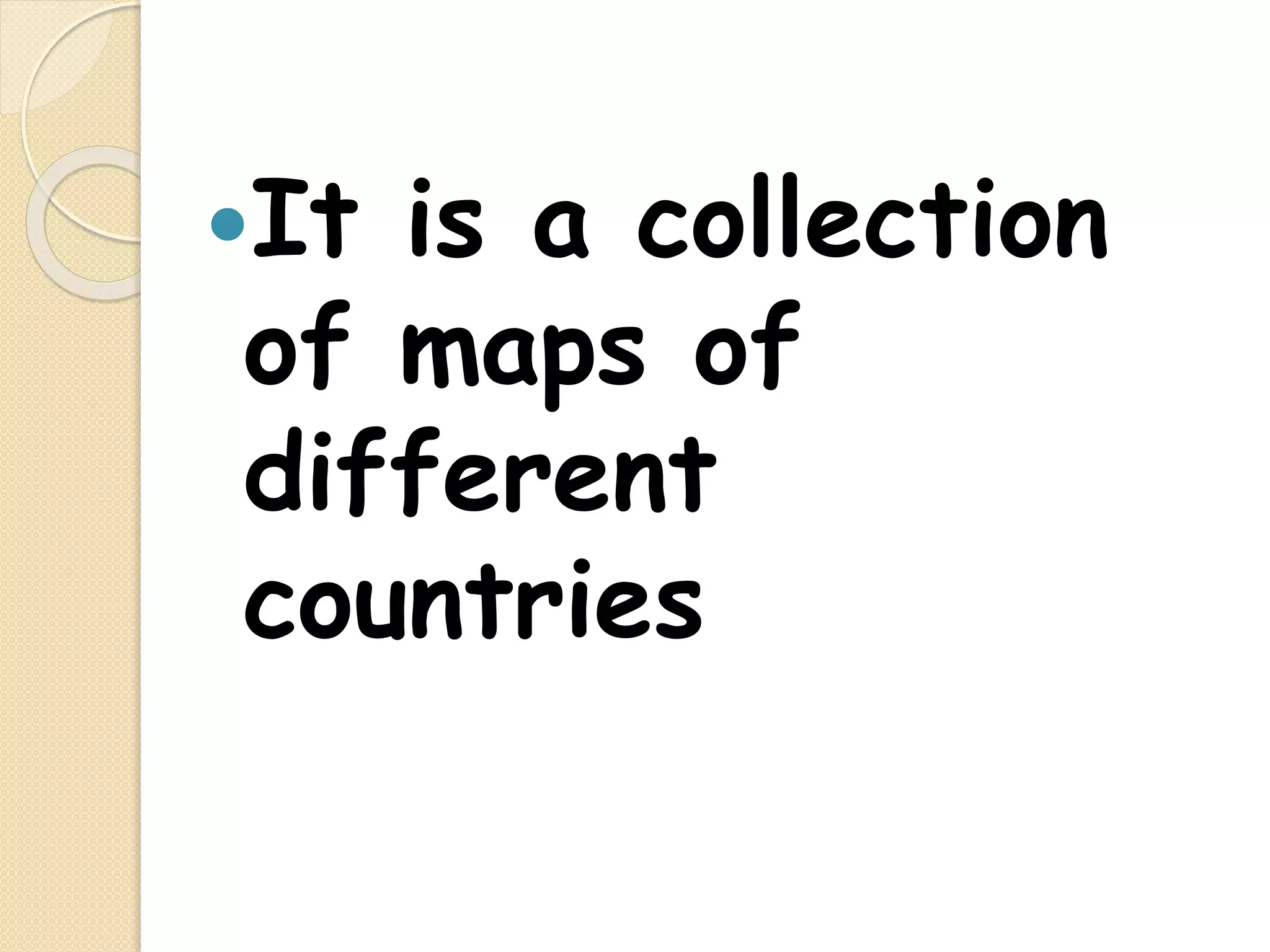 It is a collection
of maps of
different
countries
 