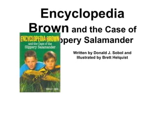 Encyclopedia Brown  and the Case of the Slippery Salamander Written by Donald J. Sobol and Illustrated by Brett Helquist 