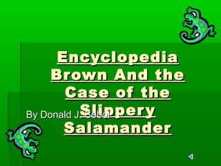 EncyclopediaEncyclopedia
Brown And theBrown And the
Case of theCase of the
SlipperySlippery
SalamanderSalamander
By Donald J. SobolBy Donald J. Sobol
 