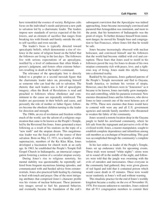 Cult Figures———101


have remodeled the essence of society. Religious cults      subsequent conviction that the Apocalypse was indeed
focus on the individual’s needs and present a new path      approaching. Jones became increasingly convinced and
to salvation led by a charismatic leader. The leaders       paranoid that Armageddon was imminent, and more to
impose new standards of service expected of the fol-        the point, that his hometown of Indianapolis was the
lowers, and an element of sacrifice that ranges from        point of origin. To further distance himself from immi-
breaking ties with friends and family outside the cult,     nent danger, he moved his Temple base and congrega-
to self-sacrifice and even suicide.                         tion to San Francisco, where Jones felt that he would
   The leader’s focus is typically directed toward          be safe.
apocalyptic beliefs, which demonstrate a rise of vio-          Jones became increasingly obsessed with nuclear
lence in the name of religion based on the belief that      holocaust, and convinced himself and his followers
the followers are living in the last days. The followers    that the world had become riddled with evil and cor-
live with serious expectations of an apocalypse,            ruption. These fears that Jones used to instill in his
instilled by a level of enthusiasm that often blinds a      followers paved the way for Jones to dream of his own
person’s judgment, and fosters often extreme behav-         utopian community rich with peace, love, and a right-
iors resulting in death at the leader’s command.            eous way of living. Jones made this idyllic fantasy
   The relevance of the apocalyptic lore is directly        into a distorted reality.
linked to a prophet or a second messiah figure that            Rankled by his paranoia, Jones gathered patrons of
the charismatic leader takes on, presenting himself         the People’s Temple movement and fled to Guyana,
as someone who can lead the cult to salvation. The          South America, to institute his version of utopia.
rhetoric that such leaders use is full of apocalyptic       However, once the followers were in “Jonestown” as it
imagery; often the Book of Revelations is read and          became to be known, Jones inevitably grew manipula-
preached to followers whose obedience and com-              tive and controlling, while his paranoia worsened. New
mitment to the cause are repeatedly reinforced. The         enemies threatened Jones and his followers, who drove
leaders are passionate in their beliefs and cause, and      Jones to later commit one of the most heinous acts of
personify the role of mother or father figure; follow-      the 1970s. These new enemies that Jones would have
ers become the obedient children turning to the leader      to contend with were any and all U.S. government
for direction and strength.                                 agencies and outside family members who threatened
   The 1960s, an era of revolution and freedom within       to weaken the fabric of the community.
much of the world, saw the advent of a religious orga-         Jones secured a remote location deep in the Guyana
nization that came to be known as the People’s Temple,      jungle to build his newfound community, where he
led by the Reverend Jim Jones. Jones generated a mass       felt safe from the repugnant and pervasive evils of the
following as a result of his orations on the topic of a     civilized world. Jones, a master manipulator, sought to
“new truth” and the utopian dream. This megaloma-           establish complete dependence and infantilism among
niac leader was the focal point of the source of their      cult members as a technique of brainwashing. This goal
salvation. Born on May 13, 1931, to a family of white       was accomplished through the community’s complete
supremacists, members of the Ku Klux Klan, Jones            isolation.
developed a fascination for church work at an early            In his last orders as leader of the People’s Temple,
age. In 1963, he established the People’s Temple Full       Jones set up endurance trials for upcoming events.
Gospel Church in Indianapolis, an interracial congre-       These trials were termed “white nights”: sirens were
gation fostering a notion of a socialist utopian society.   set to sound off in the middle of the night, and follow-
   During Jones’s rise to religious notoriety, his          ers were told that the jungle was swarming with the
mental stability was questionable; he reportedly suf-       evils of outsiders and mercenaries. Once everyone in
fered from frequent mysterious fainting episodes, and       the community had gathered, they were given glasses
communicated with and heeded advice from extrater-          of red liquid and told that it contained poison which
restrials. Jones also practiced faith healing by claiming   would cause death in 45 minutes. These tests would
to heal with touch and prayer. One of the most intrigu-     occur randomly at Jones’s will and without warning.
ing attributes that comprised Jones’s character profile        This ritualistic practice for the end of Jones’s worldly
was his visions of nuclear holocaust. These premoni-        kingdom became a reality on the eve of November 18,
tory images served to fuel his paranoid behavior,           1978. For reasons unknown to outsiders, Jones ordered
and eventually became the foundation of the cult’s          that all 911 congregation members to commit their
 
