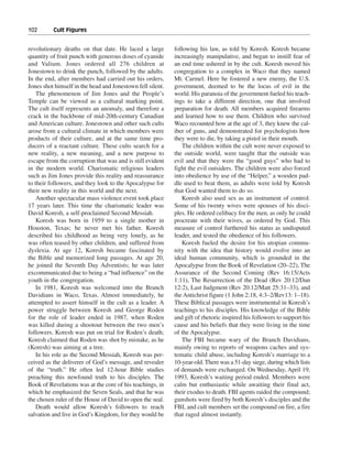 102———Cult Figures


revolutionary deaths on that date. He laced a large         following his law, as told by Koresh. Koresh became
quantity of fruit punch with generous doses of cyanide      increasingly manipulative, and began to instill fear of
and Valium. Jones ordered all 276 children at               an end time ushered in by the cult. Koresh moved his
Jonestown to drink the punch, followed by the adults.       congregation to a complex in Waco that they named
In the end, after members had carried out his orders,       Mt. Carmel. Here he fostered a new enemy, the U.S.
Jones shot himself in the head and Jonestown fell silent.   government, deemed to be the locus of evil in the
    The phenomenon of Jim Jones and the People’s            world. His paranoia of the government fueled his teach-
Temple can be viewed as a cultural marking point.           ings to take a different direction, one that involved
The cult itself represents an anomaly, and therefore a      preparation for death. All members acquired firearms
crack in the backbone of mid-20th-century Canadian          and learned how to use them. Children who survived
and American culture. Jonestown and other such cults        Waco recounted how at the age of 3, they knew the cal-
arose from a cultural climate in which members were         iber of guns, and demonstrated for psychologists how
products of their culture, and at the same time pro-        they were to die, by taking a pistol in their mouth.
ducers of a reactant culture. These cults search for a         The children within the cult were never exposed to
new reality, a new meaning, and a new purpose to            the outside world, were taught that the outside was
escape from the corruption that was and is still evident    evil and that they were the “good guys” who had to
in the modern world. Charismatic religious leaders          fight the evil outsiders. The children were also forced
such as Jim Jones provide this reality and reassurance      into obedience by use of the “Helper,” a wooden pad-
to their followers, and they look to the Apocalypse for     dle used to beat them, as adults were told by Koresh
their new reality in this world and the next.               that God wanted them to do so.
    Another spectacular mass violence event took place         Koresh also used sex as an instrument of control.
17 years later. This time the charismatic leader was        Some of his twenty wives were spouses of his disci-
David Koresh, a self-proclaimed Second Messiah.             ples. He ordered celibacy for the men, as only he could
    Koresh was born in 1959 to a single mother in           procreate with their wives, as ordered by God. This
Houston, Texas; he never met his father. Koresh             measure of control furthered his status as undisputed
described his childhood as being very lonely, as he         leader, and tested the obedience of his followers.
was often teased by other children, and suffered from          Koresh fueled the desire for his utopian commu-
dyslexia. At age 12, Koresh became fascinated by            nity with the idea that history would evolve into an
the Bible and memorized long passages. At age 20,           ideal human community, which is grounded in the
he joined the Seventh Day Adventists; he was later          Apocalypse from the Book of Revelation (20–22), The
excommunicated due to being a “bad influence” on the        Assurance of the Second Coming (Rev 16:15/Acts
youth in the congregation.                                  1:11), The Resurrection of the Dead (Rev 20:12/Dan
    In 1981, Koresh was welcomed into the Branch            12:2), Last Judgment (Rev 20:12/Matt 25:31–33), and
Davidians in Waco, Texas. Almost immediately, he            the Antichrist figure (1 John 2:18, 4:3–2/Rev13: 1–18).
attempted to assert himself in the cult as a leader. A      These Biblical passages were instrumental in Koresh’s
power struggle between Koresh and George Roden              teachings to his disciples. His knowledge of the Bible
for the role of leader ended in 1987, when Roden            and gift of rhetoric inspired his followers to support his
was killed during a shootout between the two men’s          cause and his beliefs that they were living in the time
followers. Koresh was put on trial for Roden’s death;       of the Apocalypse.
Koresh claimed that Roden was shot by mistake, as he           The FBI became wary of the Branch Davidians,
(Koresh) was aiming at a tree.                              mainly owing to reports of weapons caches and sys-
    In his role as the Second Messiah, Koresh was per-      tematic child abuse, including Koresh’s marriage to a
ceived as the deliverer of God’s message, and revealer      10-year-old. There was a 51-day siege, during which lists
of the “truth.” He often led 12-hour Bible studies          of demands were exchanged. On Wednesday, April 19,
preaching this newfound truth to his disciples. The         1993, Koresh’s waiting period ended. Members were
Book of Revelations was at the core of his teachings, in    calm but enthusiastic while awaiting their final act,
which he emphasized the Seven Seals, and that he was        their exodus to death. FBI agents raided the compound;
the chosen ruler of the House of David to open the seal.    gunshots were fired by both Koresh’s disciples and the
    Death would allow Koresh’s followers to reach           FBI, and cult members set the compound on fire, a fire
salvation and live in God’s Kingdom, for they would be      that raged almost instantly.
 