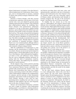 Daoism (Taoism)———109


before Confucianism’s ascendance. Even after Daoism’s      and Daoism providing them with inner solace and
official displacement by Confucianism, Daoist strate-      spiritual pursuits, especially in the face of frustration.
gies, such as retreating before an advance, continued      Daoism and Confucianism have been likened to the
to inform many political intrigues behind the Confu-       yin (feminine aspect) and yang (masculine aspect)
cian façade.                                               of Chinese culture, and Daodejing itself abounds in
   Elements of Daoist thought, with their aversion         feminine imageries like “the gate of the mysterious
to bureaucratic imposition, and elevation of the lowly     female,” described as the root of heaven and earth.
and the weak, were soon adopted by peasant groups             To simplify—the two streams are in fact not
rebelling against the Han government. They fashioned       clear-cut—philosophical and religious Daoism hold
their religio-political regimes by combining these         different views of mortality, entailing divergent paths
Daoist elements with egalitarianism, millenarian           toward salvation. Philosophical Daoism takes a cosmic
prophecies of an age of great peace, popular healing       perspective, seeing all creation as equal, and life and death
practices, and revelations from the deified Laozi now      as an example of complementary natural processes
honored as the founder of their movements with titles      with no difference in value, a view most clearly expressed
like Lord Lao. This greatly advanced the development       in Zhuangzi. Salvation is to be achieved through indif-
of religious Daoism, which was also stimulated by the      ference to death, enabling one to release the desperate
arrival and spread of Buddhism in China around this        hold on life, thus freeing one of all worries that inhibit
time. The rebels eventually reconciled with successors     one from plunging into life wholeheartedly. Self-
of the Han government. Through official recognition        actualization, the full development of the virtues or
and conferment of attendant privileges, religious          powers of the Dao in one’s nature, is possible only if
Daoist sects were institutionalized, although rebels in    one forgets oneself—one of the Daoist paradoxes.
subsequent ages continued to legitimate themselves         One then can devote one’s whole being to the task at
with variations of Daoist religious beliefs.               hand and achieve oneness with Dao as instantiated in
   With the establishment of Confucianism as state         and guiding one’s pursuit, even if the pursuit is as
ideology and the domestication of rebellious Daoist        mundane as that of a cook cutting up cows.
movements, Daoism moved inward and developed its              Zhuangzi describes this marvelous state in numer-
spiritual aspects. On the philosophical wing, this gave    ous parables, emphasizing the importance of mindful-
rise to Neo-Daoism, which elaborated the metaphysi-        ness for the progressive mastery of one’s undertaking,
cal nature of Dao and influenced various Chinese           whereby one gradually leaves the senses behind until
fine arts, such as calligraphy, painting, and poetry, by   one works wonders directly through one’s spirit. For
putting forth the ideal of spontaneous creativity,         Zhuangzi’s Perfect Man, death is overcome through
among other things, and emphasizing the meditative         freedom and transcendence, made possible by non-
potential of artistic practices.                           attachment to life. Human beings are decentered by
   On the religious wing, esoteric practices pursuing      philosophical Daoism’s cosmocentric stand. Dao,
personal well-being and immortality were developed.        which nourishes all things and effects their return to it
Soon mainstream Daoism became established as a             without prejudice, provides the model for the enlight-
spiritual path toward personal salvation. Since then       ened one’s actions.
Daoism and Confucianism have been two comple-                 On the other hand, religious Daoism retreats
mentary, intertwining strands in the fabric of Chinese     to a more anthropocentric stand, in the sense that it
culture. Both traditions emphasize the complementary       prizes human life and seeks literal immortality
of contraries and the necessity of their harmonious        through various life-prolonging practices. The prepa-
integration, represented visually by the diagram of the    ration of alchemical elixirs contributed to the devel-
Great Ultimate, showing a circle with two inter-           opment of science in ancient China, including the
penetrating halves morphing into each other, an icon       invention of gunpowder. Subsequently, the belief in
adopted by both traditions and now most frequently         the homology between the cosmos and the human
seen on the attire of religious Daoists.                   body led to the internalization of alchemy. Inner
   Daoism and Confucianism themselves constitute           alchemy, sometimes taking the form of sexual prac-
just such a couple of contraries, with Confucianism        tices, is in effect the meditative practices involving
guiding people’s social behavior, exhorting intellectu-    visualizing the microcosm of one’s body as providing
als, for example, to pursue a career in public service,    variously the vessel, the fire, and the raw material for
 