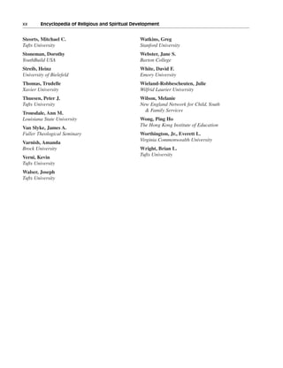 xx———Encyclopedia of Religious and Spiritual Development


Steorts, Mitchael C.                            Watkins, Greg
Tufts University                                Stanford University
Stoneman, Dorothy                               Webster, Jane S.
YouthBuild USA                                  Barton College
Streib, Heinz                                   White, David F.
University of Bielefeld                         Emory University
Thomas, Trudelle                                Wieland-Robbescheuten, Julie
Xavier University                               Wilfrid Laurier University
Thuesen, Peter J.                               Wilson, Melanie
Tufts University                                New England Network for Child, Youth
                                                  & Family Services
Trousdale, Ann M.
Louisiana State University                      Wong, Ping Ho
                                                The Hong Kong Institute of Education
Van Slyke, James A.
Fuller Theological Seminary                     Worthington, Jr., Everett L.
                                                Virginia Commonwealth University
Varnish, Amanda
Brock University                                Wright, Brian L.
                                                Tufts University
Verni, Kevin
Tufts University
Walser, Joseph
Tufts University
 