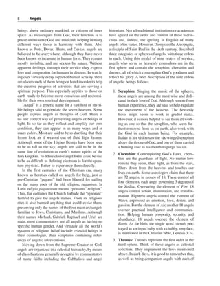 8———Angels


beings above ordinary mankind, or citizens of inner          historians. Not all traditional institutions or academics
space. As messengers from God, their function is to          have agreed on the order and content of these hierar-
praise and to serve God and mankind, helping in many         chies and, indeed, the spelling in English of many
different ways those in harmony with them. Also              angels often varies. However, Dionysius the Areopagite,
known as Prets, Devas, Bhuts, and Devtas, angels are         a disciple of Saint Paul in the sixth century, described
believed to be everywhere, although they have never          three categories or spheres of angels, with three orders
been known to incarnate in human form. They remain           in each. Using this model of nine orders of service,
mostly invisible, and are sexless by nature. Without         angels who serve as heavenly counselors are in the
apparent feelings, through their service they express        first sphere and contain the seraphim, cherubim and
love and compassion for humans in distress. In watch-        thrones, all of which contemplate God’s goodness and
ing over virtually every aspect of human activity, there     reflect his glory. A brief description of the nine orders
are also records of them being on hand in order to help      of angelic beings follows.
the creative progress of activities that are serving a
spiritual purpose. This especially applies to those on         1. Seraphim: Singing the music of the spheres,
earth ready to become more conscious and responsi-                these angels are among the most wise and dedi-
ble for their own spiritual development.                          cated in their love of God. Although remote from
    “Angel” is a generic name for a vast host of invisi-          human experience, they are said to help regulate
ble beings said to populate the seven heavens. Some               the movement of the heavens. The heavenly
people express angels as thoughts of God. There is                hosts might seem to work in graded ranks.
no one correct way of perceiving angels or beings of              However, it is more helpful to see them all work-
light. In so far as they reflect and amplify our own              ing as one so that the seraphim, who seem fur-
condition, they can appear in as many ways and in                 thest removed from us on earth, also work with
many colors. Most are said to be so dazzling that their           the God in each human being. For example,
forms look as if weaved out of fluid light beams.                 Isaiah in his vision saw the six-winged seraphim
Although some of the Higher Beings have been seen                 above the throne of God, and one of them carried
to be as tall as the sky, angels are said to be in the            a burning coal to his mouth to purge his sin.
same line of evolution as earth’s nature spirits of the
                                                               2. Cherubim: Contemplating God’s Laws, cheru-
fairy kingdom. To define elusive angel forms could be said
                                                                  bim are the guardians of light. No matter how
to be as difficult as defining electrons is for the quan-
                                                                  remote they seem, their light, as from the stars,
tum physicist. Better to experience them directly.
                                                                  filters down from the heavens and touches our
    In the first centuries of the Christian era, many
                                                                  lives on earth. Some astrologers claim that there
known as heretics called on angels for help, just as
                                                                  are 72 angels, in groups of 18. These control all
pre-Christian “pagans” had been blamed for calling
                                                                  four elements, each angel governing 5 degrees of
on the many gods of the old religion, paganism. In
                                                                  the Zodiac. Overseeing the element of Fire, 18
Latin religio paganorum means “peasants’ religion.”
                                                                  angels control action, illumination, and transfor-
Thus, for centuries the Church forbade the “ignorant”
                                                                  mation. Eighteen angels control the element of
faithful to give the angels names. From its religious
                                                                  Water, expressed as emotion, love, desire, and
rites it also banned anything that could evoke them,
                                                                  passion. For the element of Air, another 18 angels
preserving only the names of the four main archangels
                                                                  oversee practical intelligence and communica-
familiar to Jews, Christians, and Muslims. Although
                                                                  tion. Helping human prosperity, security, and
their names Michael, Gabriel, Raphael and Uriel are
                                                                  abundance, 18 angels oversee the element of
male, most commentators see all angels as having no
                                                                  Earth. As for birth, the single word cherub, por-
specific human gender. And virtually all the world’s
                                                                  trayed as a winged baby with a chubby, rosy face,
systems of religious belief include celestial beings in
                                                                  is mentioned in the Christian bible, Genesis 3:24.
their cosmologies, their scriptures containing refer-
ences of angelic interventions.                                3. Thrones: Thrones represent the first order in the
    Moving down from the Supreme Creator or God,                  third sphere. Think of these angels as celestial
angels are organized in a celestial hierarchy, by means           solicitors. They implement the laws mentioned
of classifications generally accepted by commentators             above. In dark days, it is good to remember that,
of many faiths including the Cabbalists and angel                 as well as being companion angels with each of
 