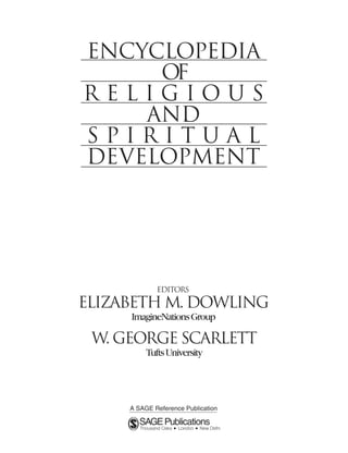 ENCYCLOPEDIA
     OF
RELIGIOUS
    AND
SPIRITUAL
DEVELOPMENT




           Editors

Elizabeth M. Dowling
     ImagineNations Group

 W. George Scarlett
        Tufts University
 