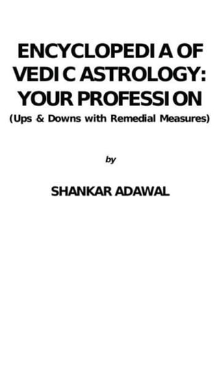 ENCYCLOPEDIA OF
VEDIC ASTROLOGY:
YOUR PROFESSION
(Ups & Downs with Remedial Measures)
by
SHANKAR ADAWAL
 