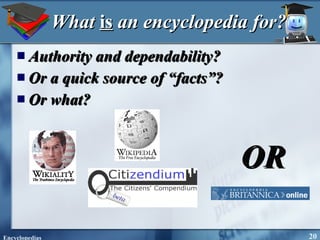 What  is  an encyclopedia for? Authority and dependability? Or a quick source of “facts”? Or what? OR 