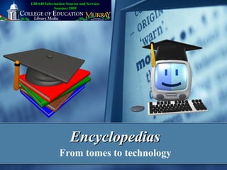 Encyclopedias From tomes to technology LIB 640 Information Sources and Services Summer 2009 
