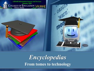 LIB 640 Information Sources and Services
             Summer 2009




                      Encyclopedias
                From tomes to technology
 