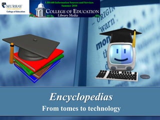 Encyclopedias	 From tomes to technology LIB 640 Information Sources and ServicesSummer 2010 