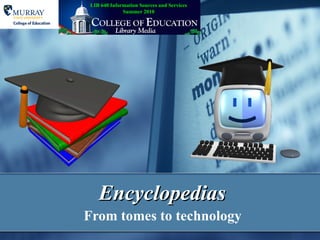 Encyclopedias From tomes to technology LIB 640 Information Sources and Services Summer 2010 