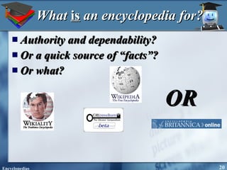 What  is  an encyclopedia for? Authority and dependability? Or a quick source of “facts”? Or what? OR 