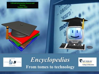 LIB 640 Information Sources and
            Services
         Summer 2012




                         Encyclopedias
                   From tomes to technology
 