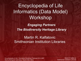 Encyclopedia of Life Informatics (Data Model) Workshop ,[object Object],[object Object],Martin R. Kalfatovic Smithsonian Institution Libraries 