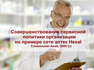 Совершенствование сервисной политики организации  на примере сети аптек  Hexal Славинская Анна, 2009 (с) 　　 