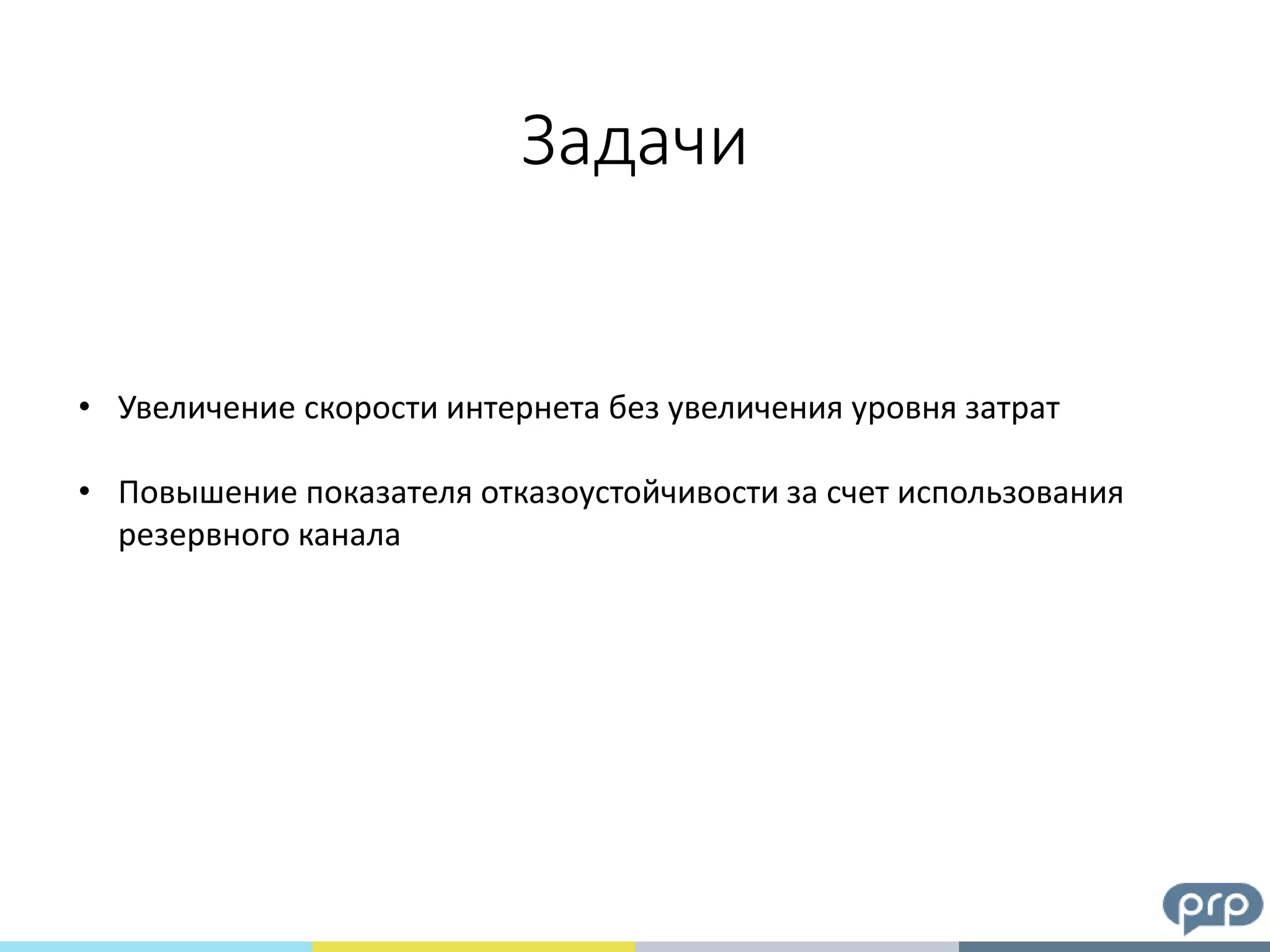 Задачи
• Увеличение скорости интернета без увеличения уровня затрат
• Повышение показателя отказоустойчивости за счет использования
резервного канала
 