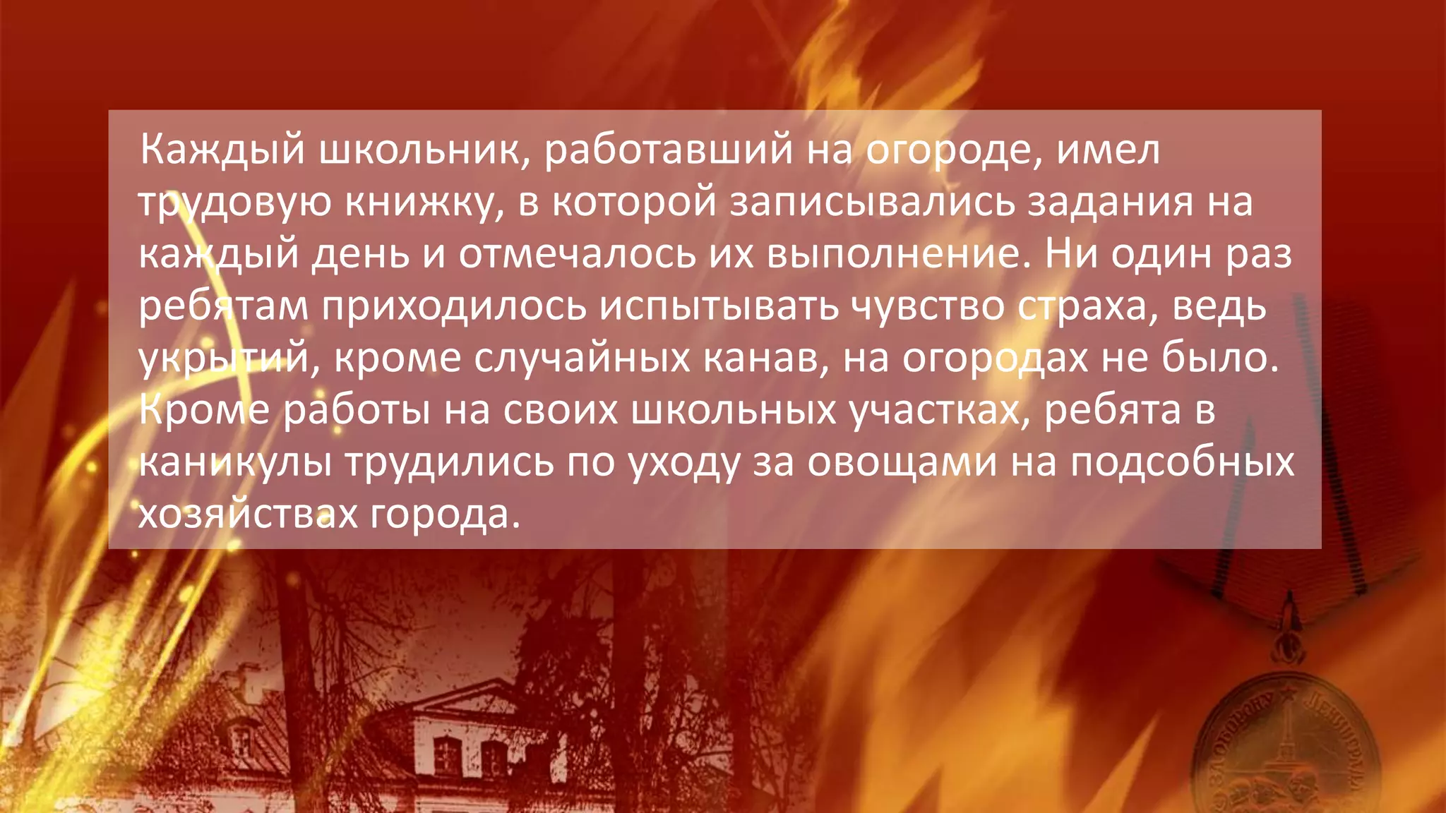 Каждый школьник, работавший на огороде, имел
трудовую книжку, в которой записывались задания на
каждый день и отмечалось их выполнение. Ни один раз
ребятам приходилось испытывать чувство страха, ведь
укрытий, кроме случайных канав, на огородах не было.
Кроме работы на своих школьных участках, ребята в
каникулы трудились по уходу за овощами на подсобных
хозяйствах города.
 
