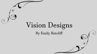 Vision Designs
By Emily Ratcliff
 