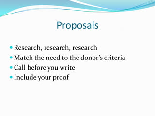 Proposals
 Research, research, research
 Match the need to the donor’s criteria
 Call before you write
 Include your proof
 