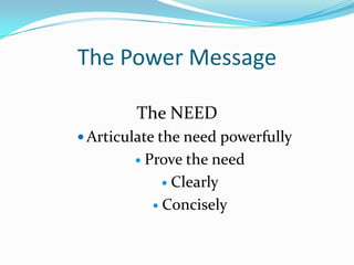 The Power Message
The NEED
 Articulate the need powerfully
 Prove the need
 Clearly
 Concisely
 