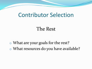Contributor Selection
The Rest
o What are your goals for the rest?
o What resources do you have available?
 