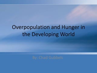 Overpopulation and Hunger in the Developing World By: Chad Gubbels 