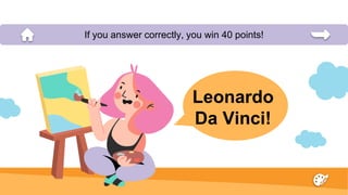 Leonardo
Da Vinci!
If you answer correctly, you win 40 points!
 